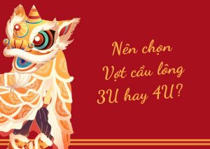 Nên chọn vợt cầu lông 3U hay 4U?