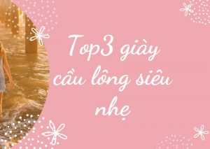 Top 3 giày cầu lông siêu nhẹ tốt nhất hiện nay