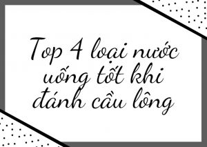 Top 4 loại nước uống tốt khi chơi cầu lông