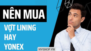 Nên mua vợt Lining hay Yonex