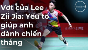 Vợt của Lee Zii Jia: Yếu tố giúp anh dành chiến thắng