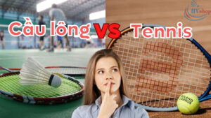 So sánh cầu lông và tennis: Tốc độ và mức độ tốn sức
