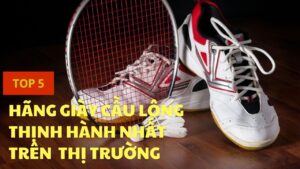 Top 5 hãng giày cầu lông thịnh hành nhất trên thị trường