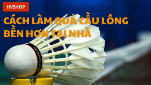 Cách làm quả cẩu lông bền hơn tại nhà