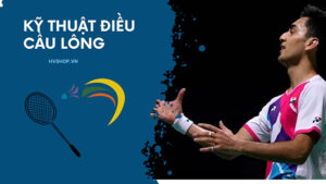 Kỹ thuật điều cầu lông giúp tăng cảm giác cầu