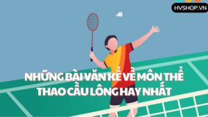 Những bài văn kể về môn thể thao cầu lông hay nhất