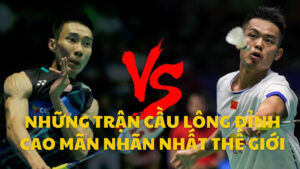 Những trận cầu lông đỉnh cao mãn nhãn nhất thế giới