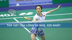 TOP VỢT CẦU LÔNG 5U NHẸ, XỊN NHẤT