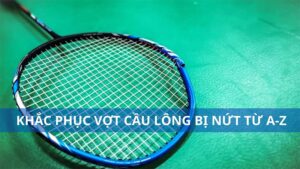 Khắc phục vợt cầu lông bị nứt đơn giản từ A-Z