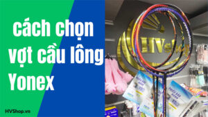 Cách chọn vợt cầu lông Yonex phù hợp chỉ với 3 tiêu chí