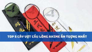 TOP 5 cây vợt cầu lông anime ấn tượng nhất