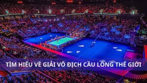 Tìm hiểu về Giải vô địch cầu lông thế giới