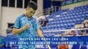 Nguyễn Hải Đăng cầu lông - Hạt giống trẻ của thể thao nước nhà
