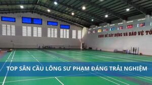Top sân cầu lông Đại học Sư phạm đáng trải nghiệm nhất