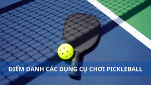 Điểm danh các dụng cụ chơi pickleball không thể thiếu