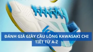 Đánh giá giày cầu lông Kawasaki chi tiết từ A-Z