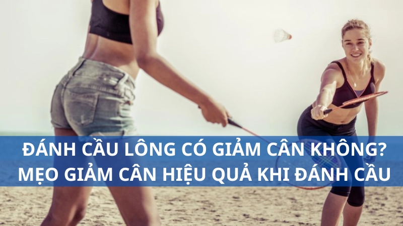 Đánh cầu lông có giảm cân không? Mẹo giảm cân hiệu quả khi đánh cầu
