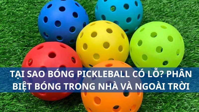 Tại sao bóng pickleball có lỗ? Phân biệt bóng trong nhà và bóng ngoài trời