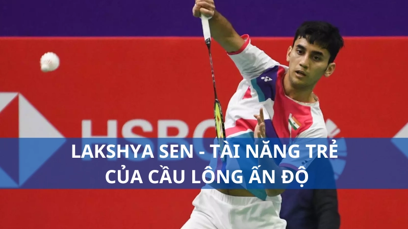 Lakshya Sen - Tài năng trẻ của cầu lông Ấn Độ
