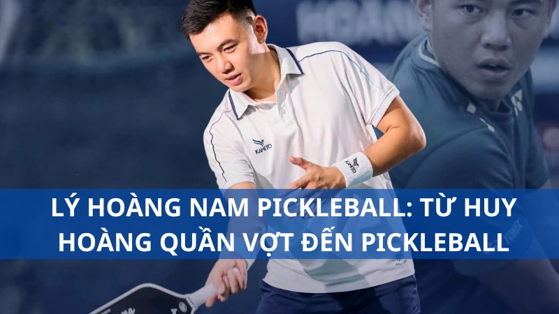 Lý Hoàng Nam pickleball: Từ huy hoàng quần vợt đến thử thách pickleball